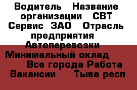 Водитель › Название организации ­ СВТ-Сервис, ЗАО › Отрасль предприятия ­ Автоперевозки › Минимальный оклад ­ 25 000 - Все города Работа » Вакансии   . Тыва респ.